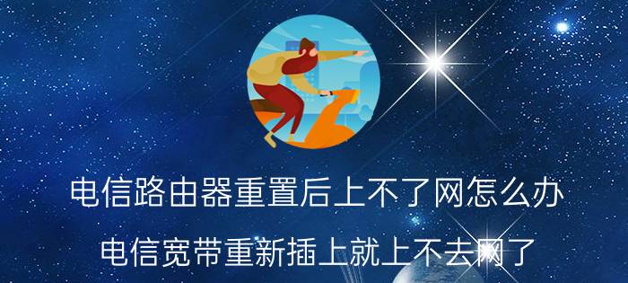 电信路由器重置后上不了网怎么办 电信宽带重新插上就上不去网了？